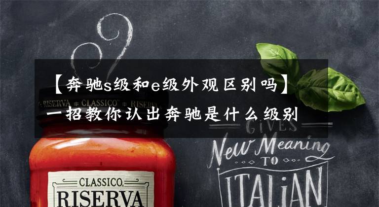 【奔驰s级和e级外观区别吗】一招教你认出奔驰是什么级别