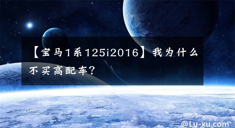 【宝马1系125i2016】我为什么不买高配车?