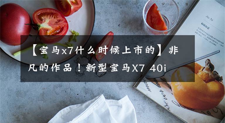 【宝马x7什么时候上市的】非凡的作品!新型宝马X7 40i  XDrive调试