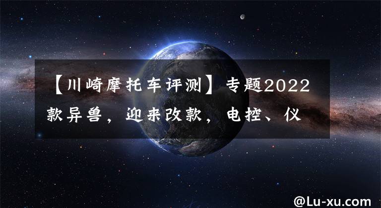 【川崎摩托车评测】专题2022款异兽,迎来改款,电控、仪表、外形都变了