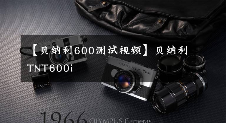 【贝纳利600测试视频】贝纳利TNT600i