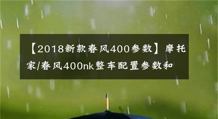 【2018新款春风400参数】摩托家/春风400nk整车配置参数和实车图片汇总