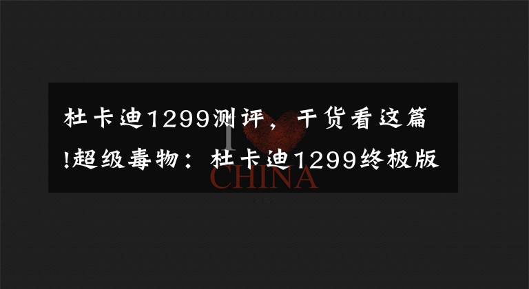 杜卡迪1299测评，干货看这篇!超级毒物：杜卡迪1299终极版实力爆表！