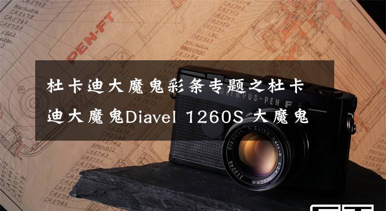 杜卡迪大魔鬼彩条专题之杜卡迪大魔鬼Diavel 1260S 大魔鬼的致命吸引力让你无法自拔