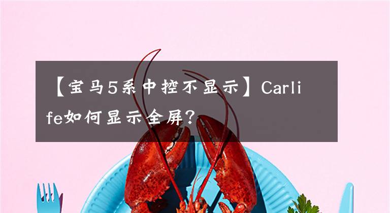 【宝马5系中控不显示】Carlife如何显示全屏?