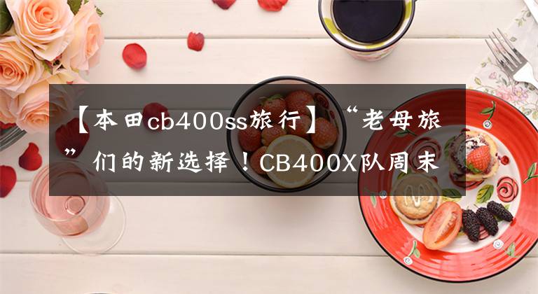 【本田cb400ss旅行】“老母旅”们的新选择！CB400X队周末穿越
