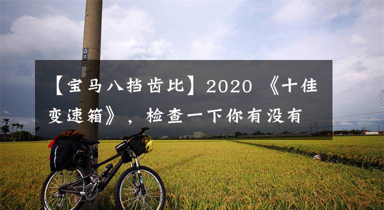 【宝马八挡齿比】2020 《十佳变速箱》,检查一下你有没有?