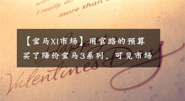【宝马Xl市场】用官路的预算买了降价宝马3系列,可见市场惨淡