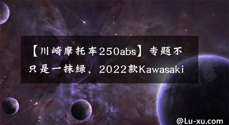 【川崎摩托车250abs】专题不只是一抹绿,2022款Kawasaki (川崎)新配色车型首次亮相