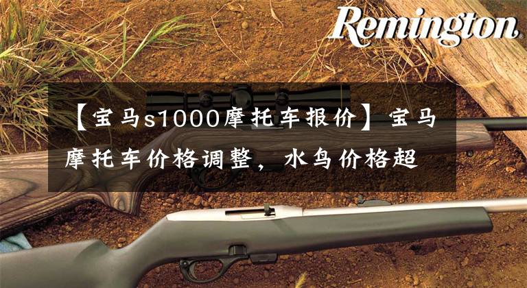 【宝马s1000摩托车报价】宝马摩托车价格调整,水鸟价格超过1万人,R18梦想家再次下跌