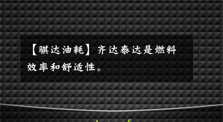 【骐达油耗】齐达泰达是燃料效率和舒适性。