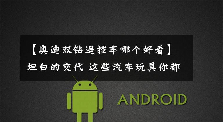 【奥迪双钻遥控车哪个好看】坦白的交代 这些汽车玩具你都玩过吗?