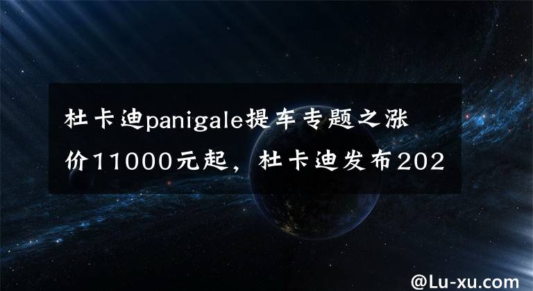 杜卡迪panigale提车专题之涨价11000元起,杜卡迪发布2022款Panigale V4/V4S
