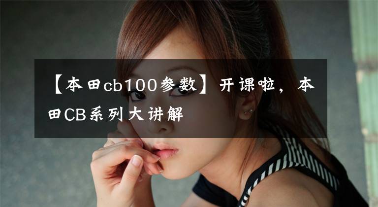 【本田cb100参数】开课啦，本田CB系列大讲解