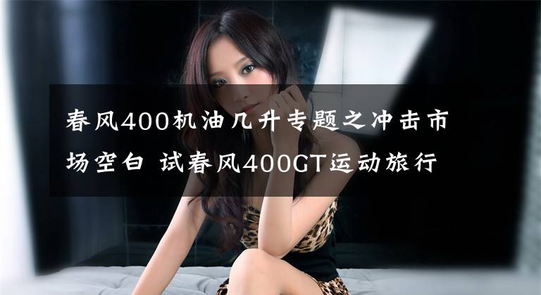 春风400机油几升专题之冲击市场空白 试春风400GT运动旅行车