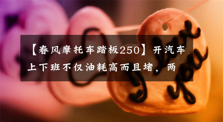 【春风摩托车踏板250】开汽车上下班不仅油耗高而且堵，两万内帅气的摩托车，求推荐