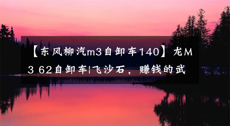 【东风柳汽m3自卸车140】龙M3 62自卸车|飞沙石,赚钱的武器