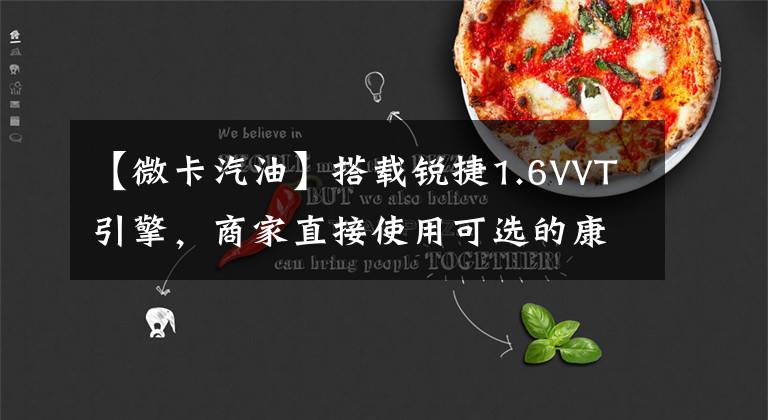 【微卡汽油】搭载锐捷1.6VVT引擎,商家直接使用可选的康凯达X5微卡。