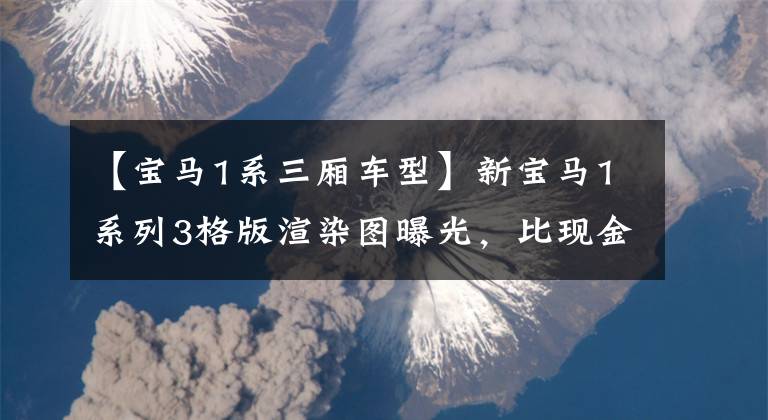 【宝马1系三厢车型】新宝马1系列3格版渲染图曝光，比现金车型更加高档。