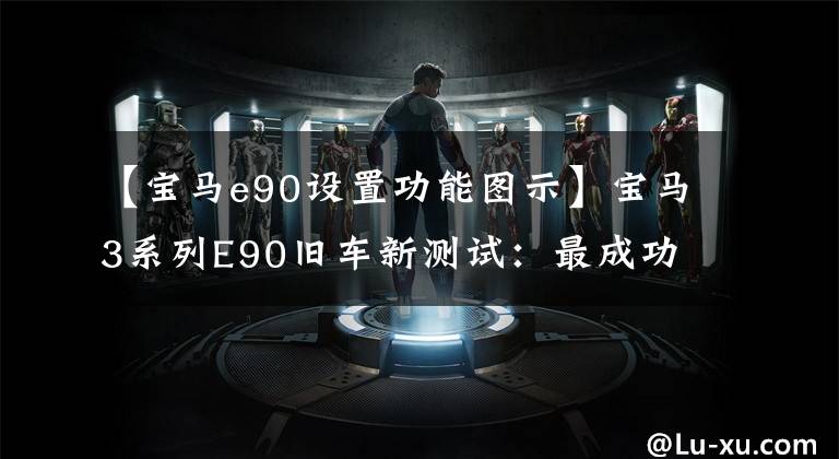 【宝马e90设置功能图示】宝马3系列E90旧车新测试:最成功的一代?我不相信