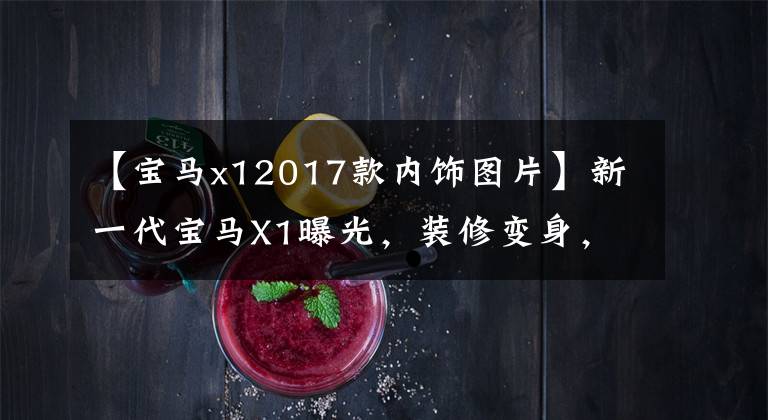 【宝马x12017款内饰图片】新一代宝马X1曝光,装修变身,高级感不会失去奔驰。