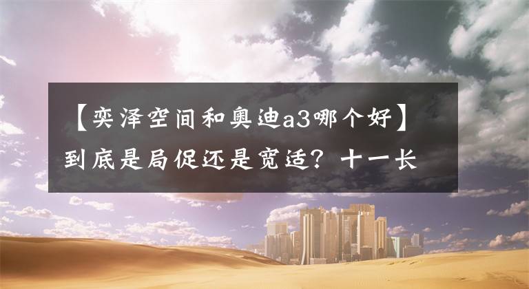 【奕泽空间和奥迪a3哪个好】到底是局促还是宽适?十一长假丰田奕泽空间亲身体验