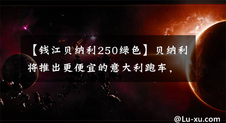 【钱江贝纳利250绿色】贝纳利将推出更便宜的意大利跑车，“Tornado 250”将首次公开亮相。