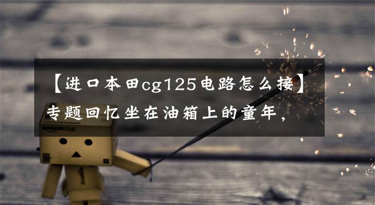 【进口本田cg125电路怎么接】专题回忆坐在油箱上的童年,本田CG125