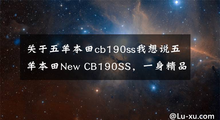 关于五羊本田cb190ss我想说五羊本田New CB190SS,一身精品,辐条都是手工打造,续航690公里