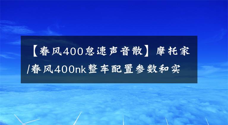 【春风400怠速声音散】摩托家/春风400nk整车配置参数和实车图片汇总