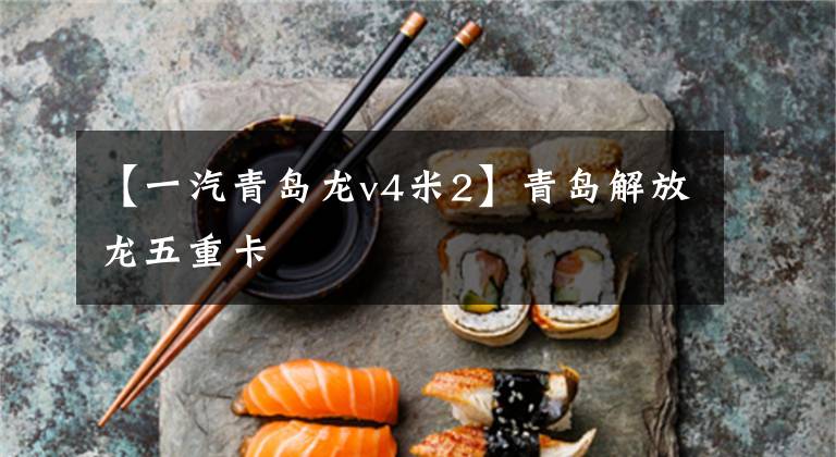 【一汽青岛龙v4米2】青岛解放龙五重卡