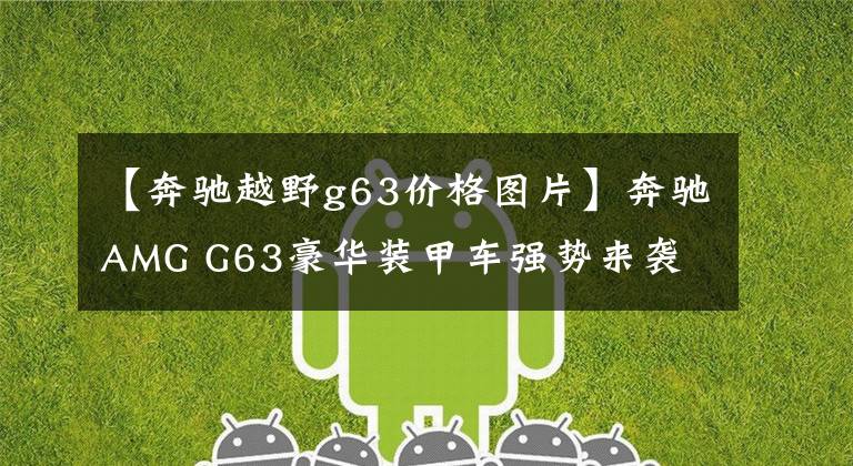 【奔驰越野g63价格图片】奔驰AMG G63豪华装甲车强势来袭 售价120万美元