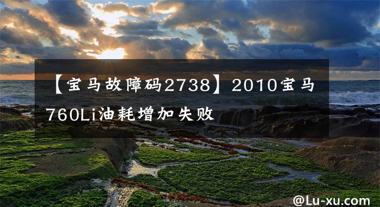 【宝马故障码2738】2010宝马760Li油耗增加失败