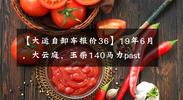 【大运自卸车报价36】19年6月，大云庭，玉柴140马力past  8段153后交大100万商业保险。