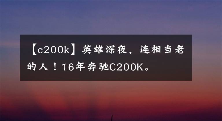 【c200k】英雄深夜，连相当老的人！16年奔驰C200K。