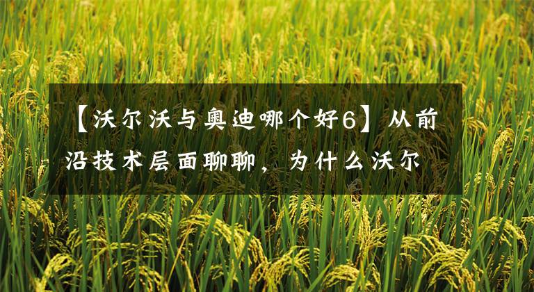 【沃尔沃与奥迪哪个好6】从前沿技术层面聊聊，为什么沃尔沃S90比奥迪A6L更值得入手？