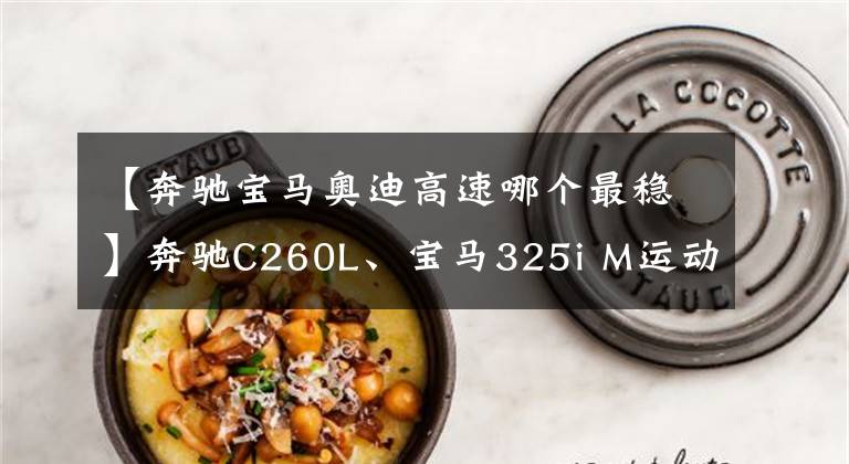 【奔驰宝马奥迪高速哪个最稳】奔驰C260L、宝马325i M运动耀夜、奥迪A4L怎么选？