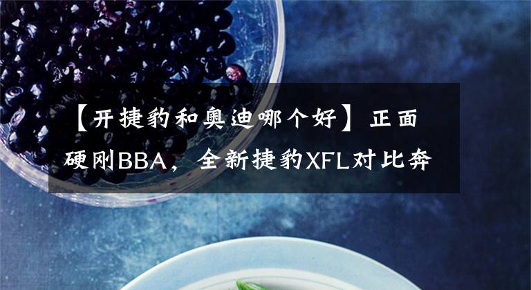 【开捷豹和奥迪哪个好】正面硬刚BBA，全新捷豹XFL对比奔驰E级、宝马5系、奥迪A6L