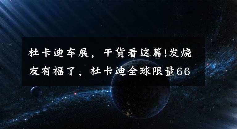 杜卡迪车展,干货看这篇!发烧友有福了,杜卡迪全球限量666辆Diavel Diesel 9月到达国内