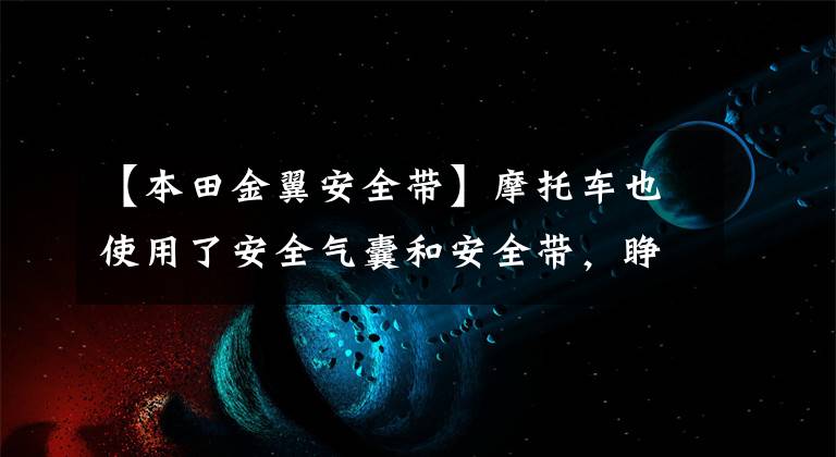【本田金翼安全带】摩托车也使用了安全气囊和安全带,睁开了眼睛