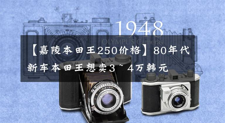 【嘉陵本田王250价格】80年代新车本田王想卖3 ~ 4万韩元