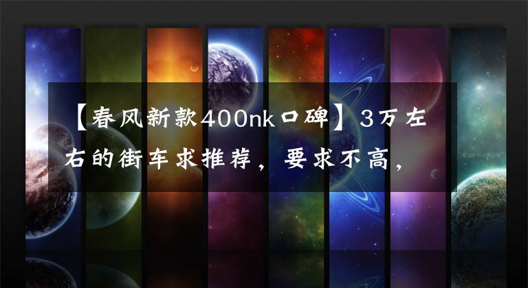 【春风新款400nk口碑】3万左右的街车求推荐,要求不高,能保持100km/h的巡航速度就可以