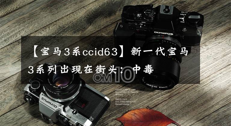 【宝马3系ccid63】新一代宝马3系列出现在街头:中毒