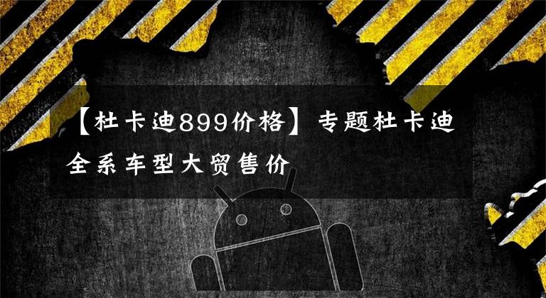 【杜卡迪899价格】专题杜卡迪全系车型大贸售价