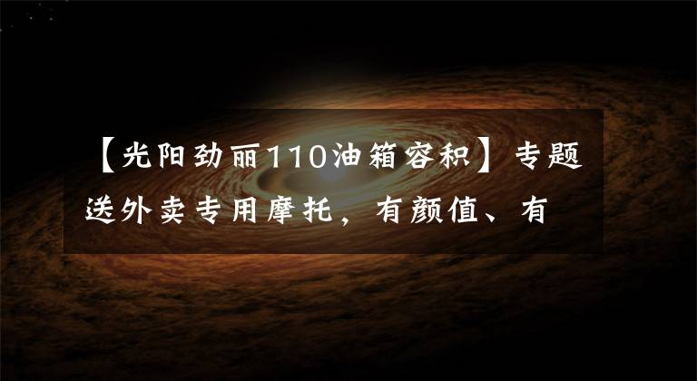 【光阳劲丽110油箱容积】专题送外卖专用摩托,有颜值、有品质、低油耗、高性价比踏板车推介
