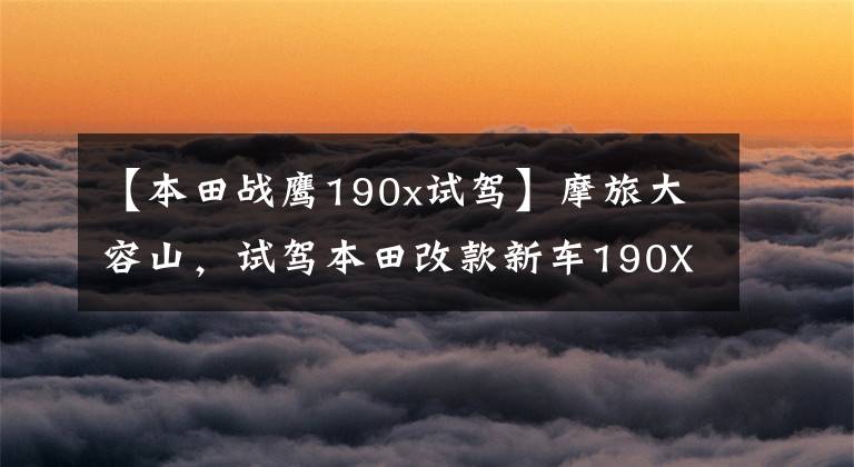 【本田战鹰190x试驾】摩旅大容山,试驾本田改款新车190X