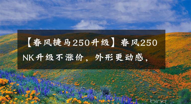【春风捷马250升级】春风250NK升级不涨价,外形更动感,动力更强劲
