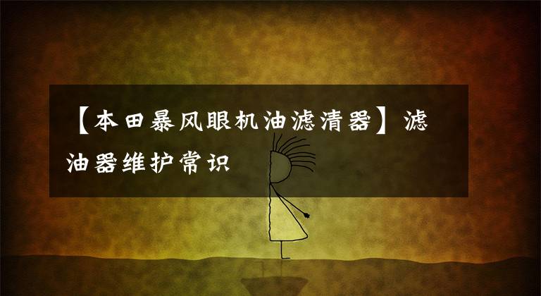 【本田暴风眼机油滤清器】滤油器维护常识