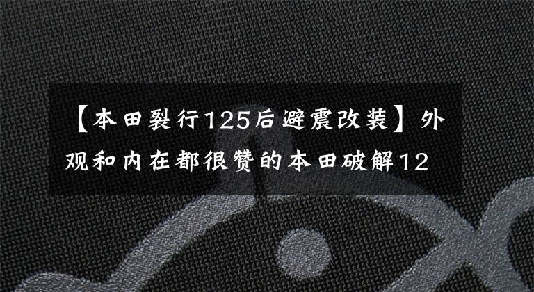 【本田裂行125后避震改装】外观和内在都很赞的本田破解125真的很好吗？