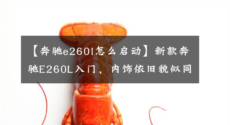 【奔驰e260l怎么启动】新款奔驰E260L入门，内饰依旧貌似同级，外观变得小气？